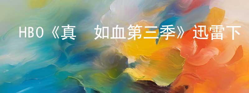 陳利寶的動漫綜藝大全,HBO《真愛如血第三季》迅雷下載/在線觀看/百度云-靈異/驚悚-美劇天堂